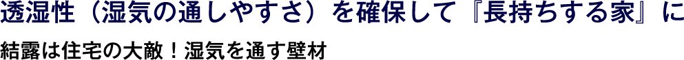 透湿性（湿気の通しやすさ）を確保して『長持ちする家』に 結露は住宅の大敵！湿気を通す壁材