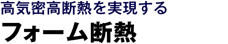 高気密高断熱を実現する フォーム断熱
